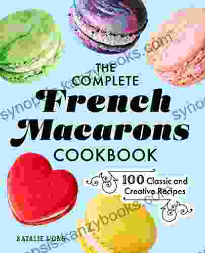 The Complete French Macarons Cookbook: 100 Classic And Creative Recipes