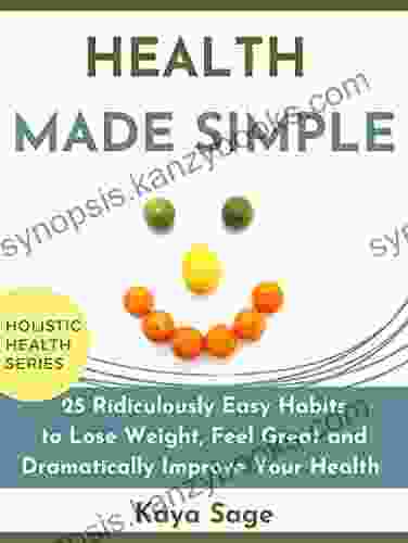 Health Made Simple: 25 Ridiculously Easy Habits To Lose Weight Feel Great And Dramatically Improve Your Health: Holistic Health