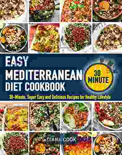 The Easy Mediterranean Diet Cookbook: 30 Minute Super Easy and Delicious Recipes for Healthy Lifestyle