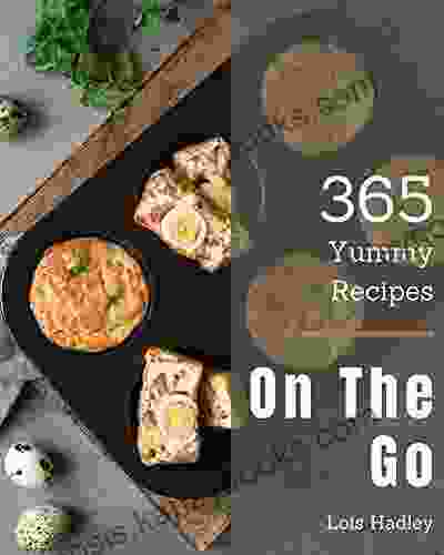 365 Yummy On The Go Recipes: The Highest Rated Yummy On The Go Cookbook You Should Read