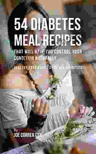 54 Diabetes Meal Recipes That Will Help You Control Your Condition Naturally: Healthy Food Choices For All Diabetics