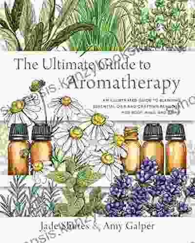 The Ultimate Guide To Aromatherapy: An Illustrated Guide To Blending Essential Oils And Crafting Remedies For Body Mind And Spirit (The Ultimate Guide To )