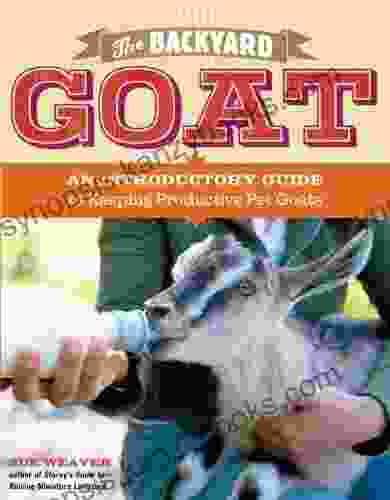 The Backyard Goat: An Introductory Guide To Keeping And Enjoying Pet Goats From Feeding And Housing To Making Your Own Cheese