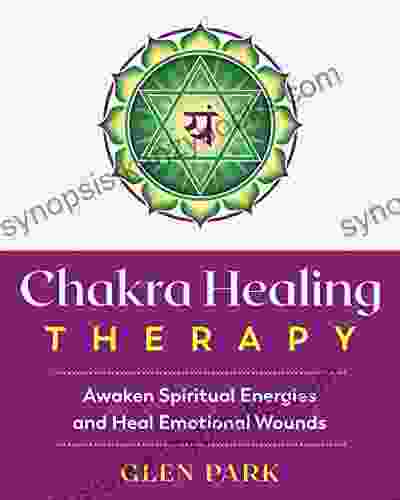 Chakra Healing Therapy: Awaken Spiritual Energies And Heal Emotional Wounds