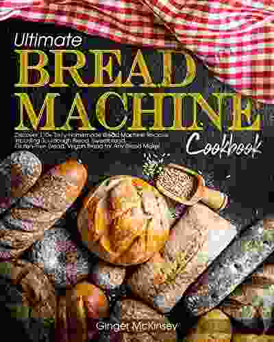 Ultimate Bread Machine Cookbook: Discover 110+ Tasty Homemade Bread Machine Recipes Including Sourdough Bread Sweetbread Gluten Free Bread Vegan Bread For Any Bread Maker