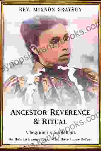 Ancestor Reverence Ritual: A Beginner s Guidebook On How To Honor Those Who Have Come Before