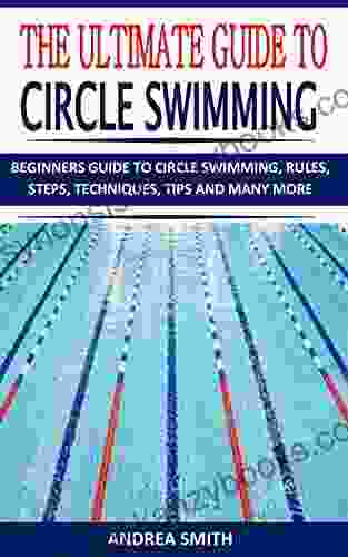 THE ULTIMATE GUIDE TO CIRCLE SWIMMING: BEGINNERS GUIDE TO CIRCLE SWIMMING RULES STEPS TECHNIQUES TIPS AND MANY MORE