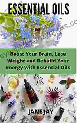 ESSENTIAL OILS: Boost Your Brain Lose Weight And Rebuild Your Energy With Essential Oils