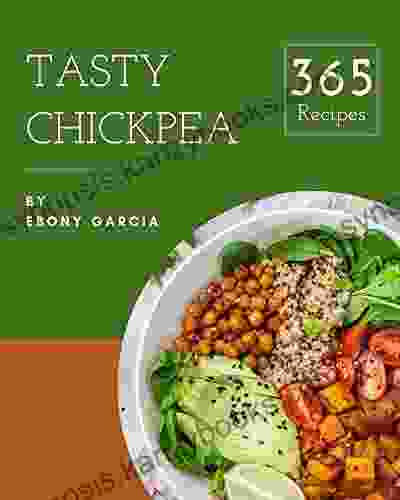 365 Tasty Chickpea Recipes: Chickpea Cookbook Where Passion For Cooking Begins