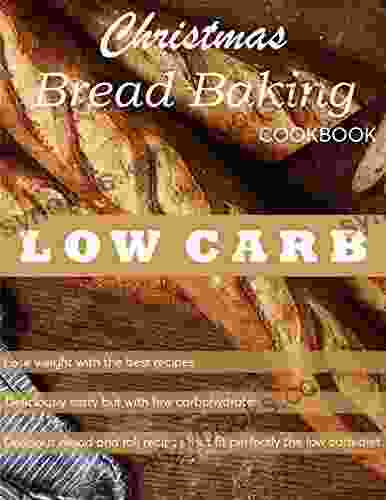 Christmas Bread Baking Cookbook Low Carb Lose Weight With The Best Recipes: Lose Weight With The Best Recipes For Bread And Rolls