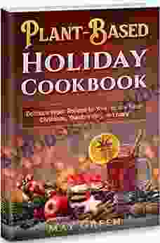 Plant Based Holiday Cookbook: Delicious Vegan Recipes For Your Holiday Table: Christmas Thanksgiving And More (Healthy Eating)