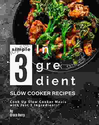 Simple 3 Ingredient Slow Cooker Recipes: Cook Up Slow Cooker Meals With Just 3 Ingredients