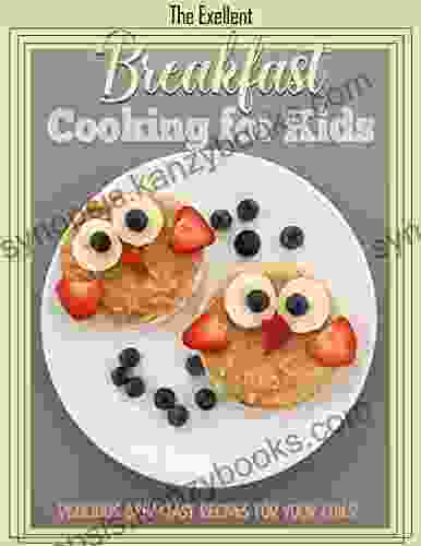 The Excellent Breakfast Healthy Cooking For Kids: Delicious Breakfast Recipes For Your Child