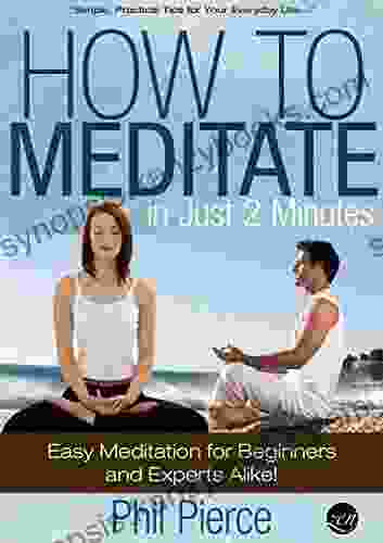 How To Meditate In Just 2 Minutes: Easy Meditation For Beginners And Experts Alike (Practical Stress Relief Techniques For Relaxation Mindfulness A Quiet Mind)