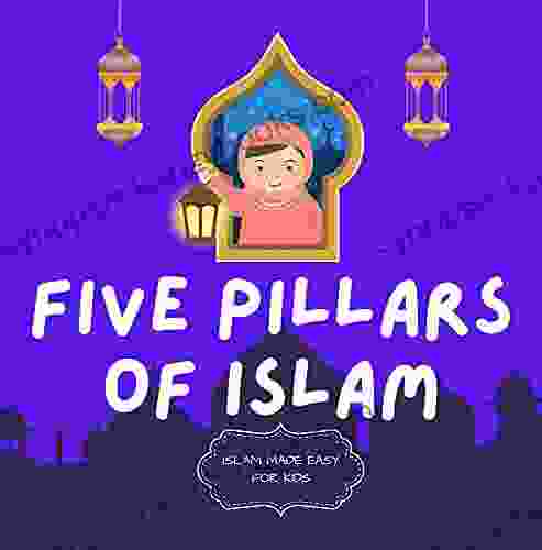 Five Pillars Of Islam: Easy To Understand Islamic For Kids Teach Your Child About Islam In A Simple Easy Fun And Educational Way (Islam Made Easy For Kids 3)