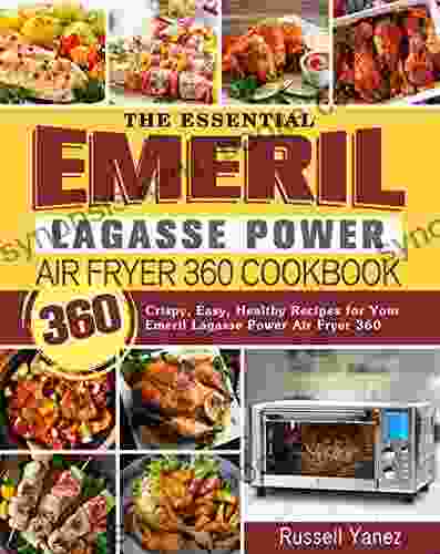 The Essential Emeril Lagasse Power Air Fryer 360 Cookbook: 360 Crispy Easy Healthy Recipes For Your Emeril Lagasse Power Air Fryer 360