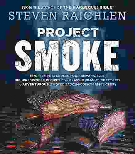 Project Smoke: Seven Steps To Smoked Food Nirvana Plus 100 Irresistible Recipes From Classic (Slam Dunk Brisket) To Adventurous (Smoked Bacon Bourbon (Steven Raichlen Barbecue Bible Cookbooks)