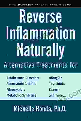 Reverse Inflammation Naturally: Alternative Treatments For Autoimmune Disorders Rheumatoid Arthritis Fibromyalgia Metabolic Syndrome Allergies Thyroiditis Eczema And More