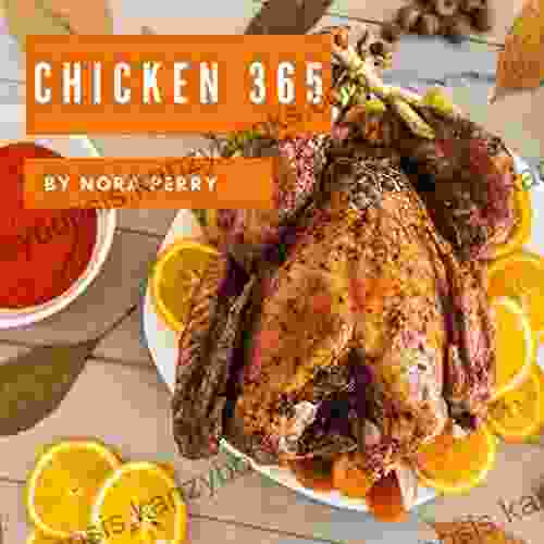 Chicken 365: Enjoy 365 Days With Amazing Chicken Recipes In Your Own Chicken Cookbook (Chicken Breast Recipe Grilled Chicken Cookbook Chicken Noodle Soup Cookbook) 1