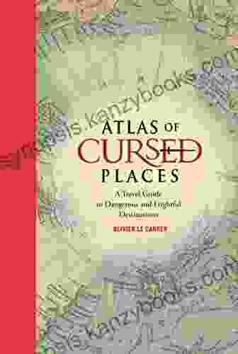 Atlas Of Cursed Places: A Travel Guide To Dangerous And Frightful Destinations