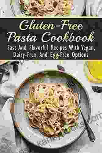 Gluten Free Pasta Cookbook: Fast And Flavorful Recipes With Vegan Dairy Free And Egg Free Options: Methods For Making Homemade Gluten Free Pasta