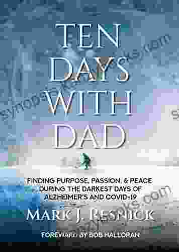 Ten Days With Dad: Finding Purpose Passion Peace During The Darkest Days Of Alzheimer S And COVID 19