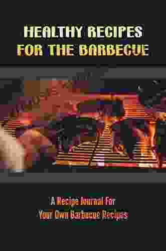 Healthy Recipes For The Barbecue: A Recipe Journal For Your Own Barbecue Recipes