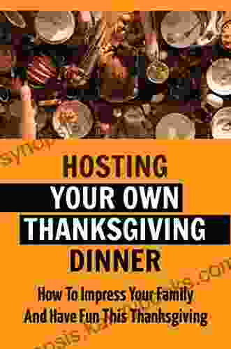 Hosting Your Own Thanksgiving Dinner: How To Impress Your Family And Have Fun This Thanksgiving