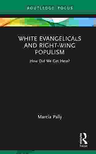 White Evangelicals and Right Wing Populism: How Did We Get Here? (Routledge Focus on Religion)