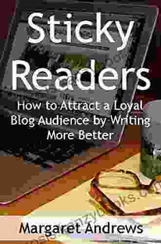 Sticky Readers: How To Attract A Loyal Blog Audience By Writing More Better