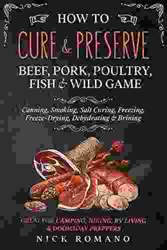 How To Cure Preserve Beef Pork Poultry Fish Wild Game: Canning Smoking Salt Curing Freezing Freeze Drying Dehydrating Brining Great For Camping Hiking RV Living Doomsday Preppers