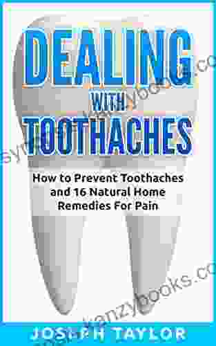 TOOTHACHE: Dealing with Toothaches Naturally: How to Prevent Toothaches and 16 Natural Home Remedies For Tooth Pain