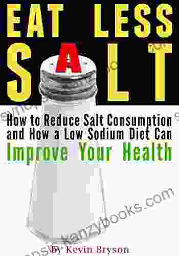 Eat Less Salt: How to Reduce Salt Consumption and How a Low Sodium Diet Can Improve Your Health