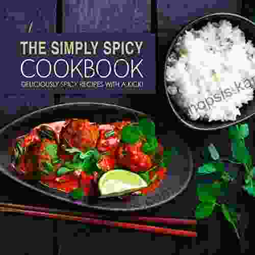 The Simply Spicy Cookbook: Deliciously Spicy Recipes With A Kick