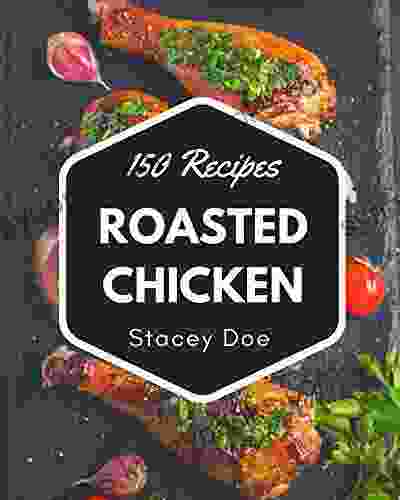 150 Roasted Chicken Recipes: Keep Calm And Try Roasted Chicken Cookbook