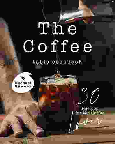 The Coffee Table Cookbook: 30 Recipes For The Coffee Lover