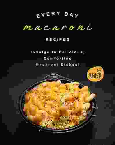 Every Day Macaroni Recipes: Indulge In Delicious Comforting Macaroni Dishes