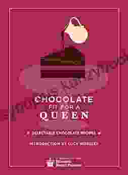 Chocolate Fit For A Queen: Delectable Chocolate Recipes from the Royal Courts to the Present Day