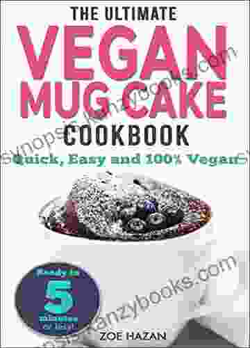 The Ultimate Vegan Mug Cake Cookbook: Quick Easy Unbelievably Delicious Warm Gooey Irresistible Desserts In Under 5 Minutes