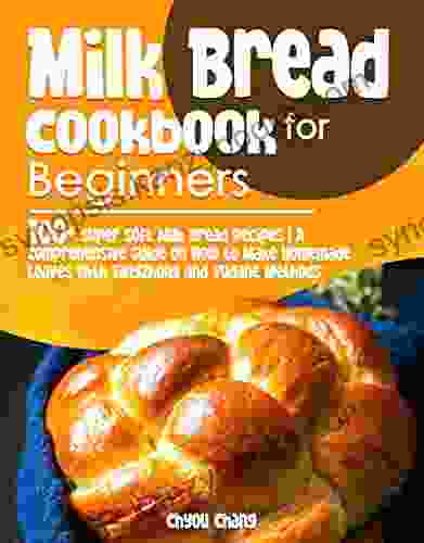 Milk Bread Cookbook For Beginners: 100+ Super Soft Milk Bread Recipes A Comprehensive Guide On How To Make Homemade Loaves With Tangzhong And Yudane Methods