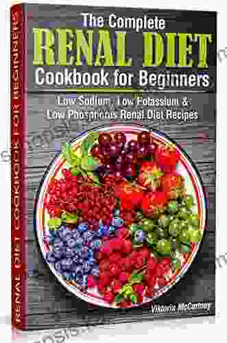 The Complete Renal Diet Cookbook For Beginners: Low Sodium Low Potassium Low Phosphorus Renal Diet Recipes (Diabetes Cookbook 4)