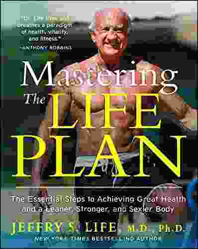 Mastering The Life Plan: The Essential Steps To Achieving Great Health And A Leaner Stronger And Sexier Body