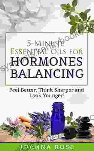 5 Minute Essential Oils For Hormones Balancing: Feel Better Think Sharper And Look Younger