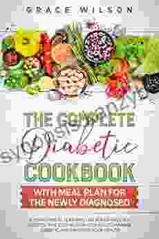 The Complete Diabetic Cookbook With Meal Plan For The Newly Diagnosed: A 1 Month Meal Plan With Balanced And Easy Recipes That Step By Step Help You To Health (Diabetic And Prediabetic Cookbooks)