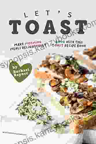 Let S Toast: Make Morning Meals Delightfully Good With This Toast Recipe