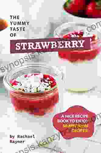 The Yummy Taste Of Strawberry: A Nice Recipe To Enjoy 50 Awesome Recipes