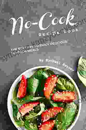 No Cook Recipe Book: The Best Way To Enjoy Delicious No Cook Meals