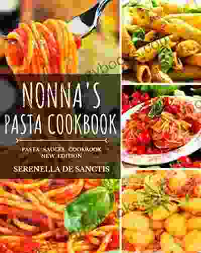 NONNA S PASTA COOKBOOK: Cook Like Grannies Traditional And Easy Recipes Of Italian Cuisine The True Culture Of First Courses In Italy New Edition (more Photos Sauces And Dishes)