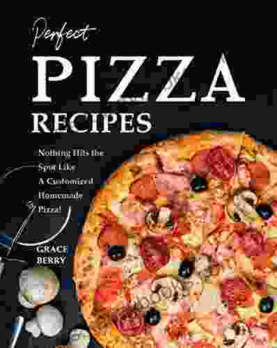 Perfect Pizza Recipes: Nothing Hits The Spot Like A Customized Homemade Pizza