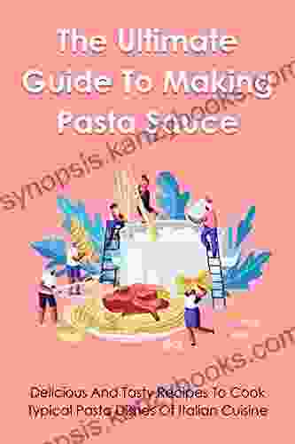 The Ultimate Guide To Making Pasta Sauce: Easy To Follow Recipes To Create The Perfect Pasta Dishes: What Are The Steps In Cooking Pasta Sauce